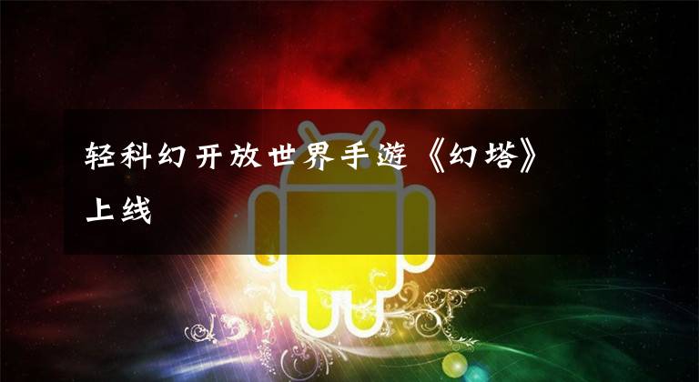 轻科幻开放世界手游《幻塔》上线