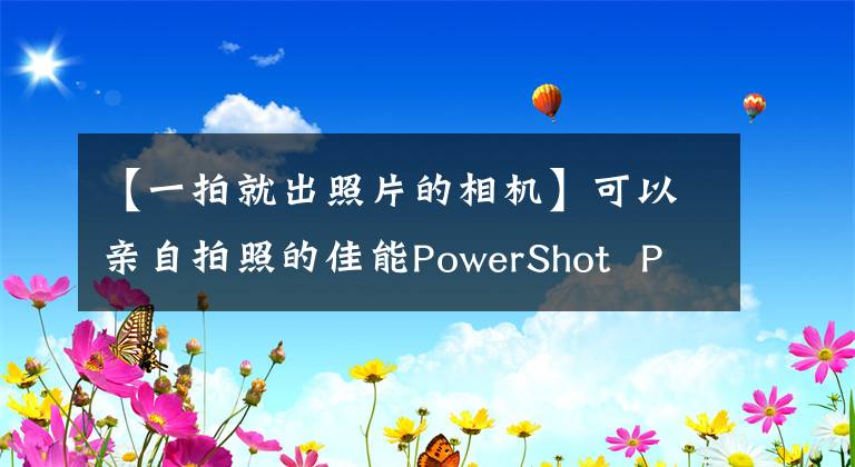 【一拍就出照片的相机】可以亲自拍照的佳能PowerShot Pick(佳能PowerShot Pick)