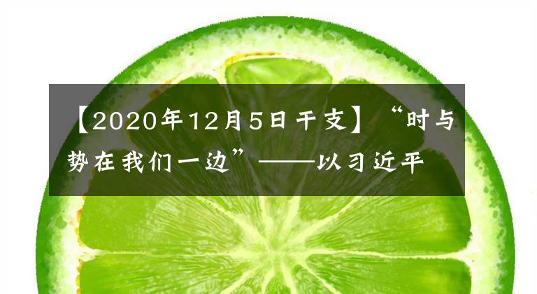 【2020年12月5日干支】“时与势在我们一边”——以习近平同志为核心的党中央推动增进中国经济发展新优势述评