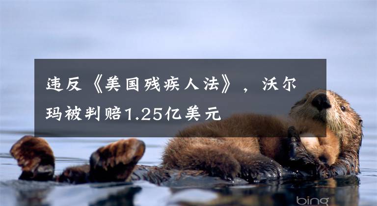 违反《美国残疾人法》,沃尔玛被判赔1.25亿美元