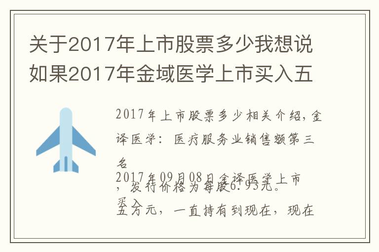 关于2017年上市股票多少我想说如果2017年金域医学上市买入五万元股票，一直没卖，现在是多少钱