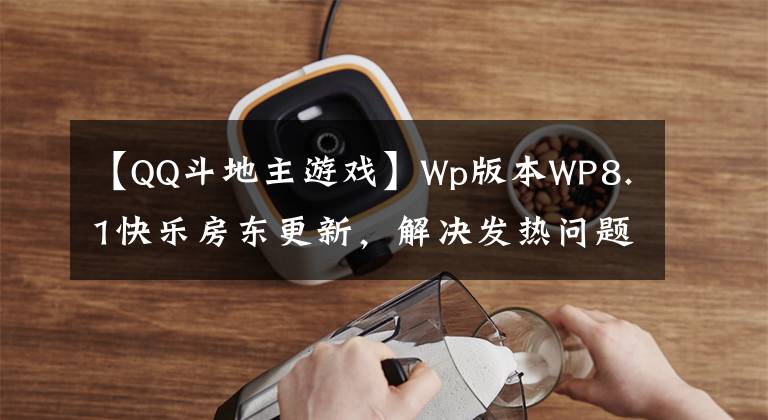 【QQ斗地主游戏】Wp版本WP8.1快乐房东更新,解决发热问题