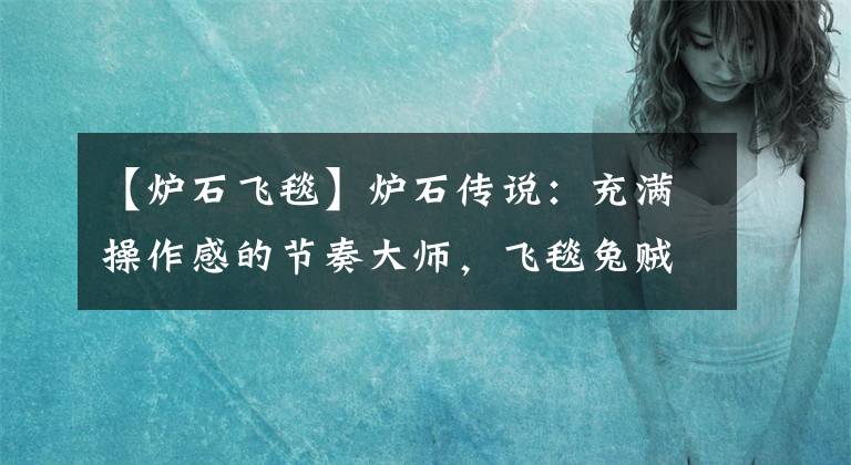 【炉石飞毯】炉石传说:充满操作感的节奏大师,飞毯兔贼卡组攻略