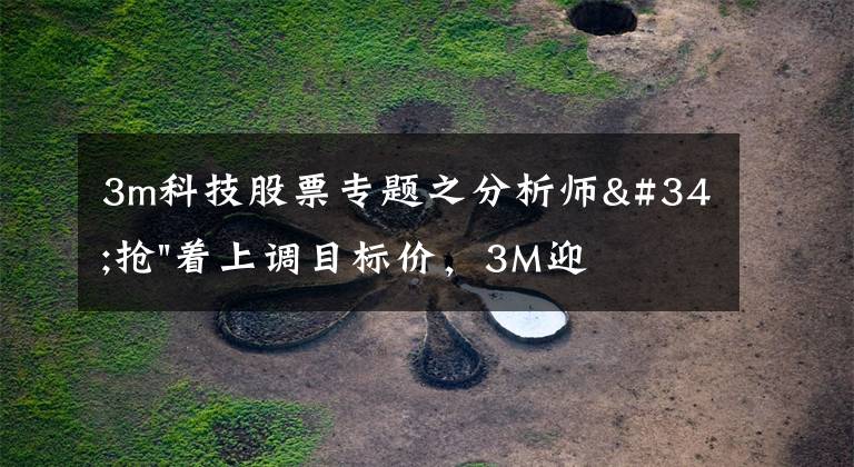 3m科技股票专题之分析师"抢"着上调目标价,3M迎来"高光时刻"?