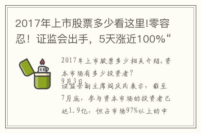 2017年上市股票多少看这里!零容忍!证监会出手,5天涨近100%“妖股”被重点监控