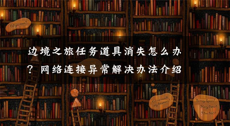 边境之旅任务道具消失怎么办？网络连接异常解决办法介绍 边境之旅箱子东西不见了