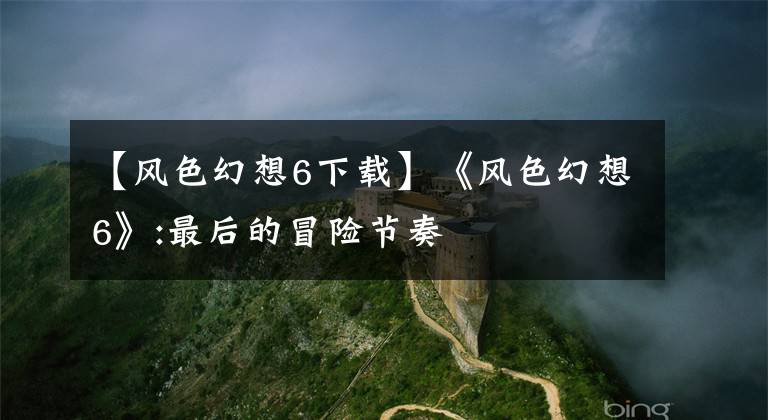 【风色幻想6下载】《风色幻想6》:最后的冒险节奏