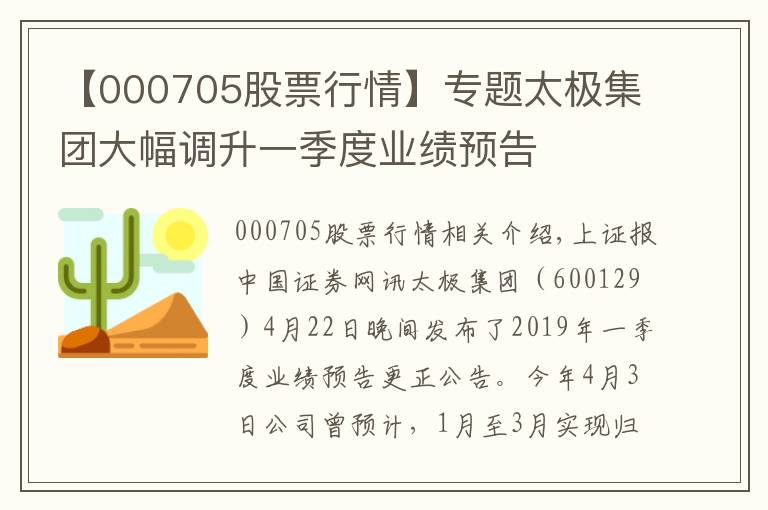 【000705股票行情】专题太极集团大幅调升一季度业绩预告