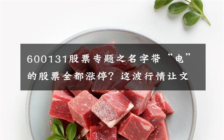 600131股票专题之名字带“电”的股票全都涨停?这波行情让文科生看蒙了……