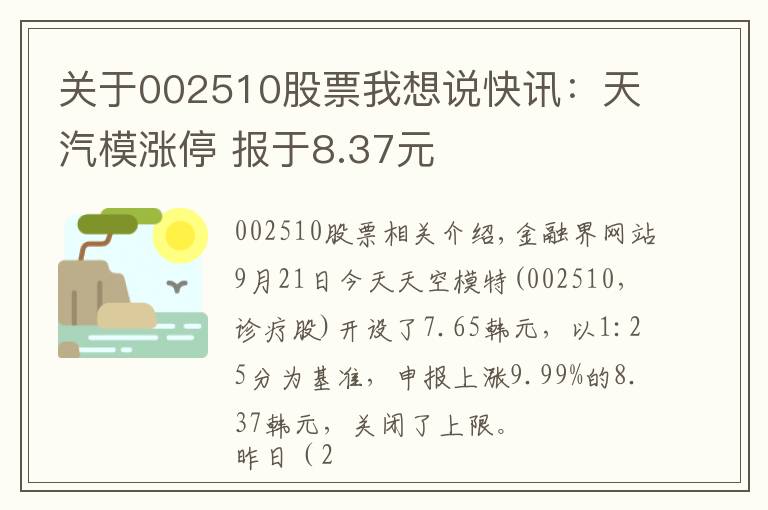 关于002510股票我想说快讯：天汽模涨停 报于8.37元