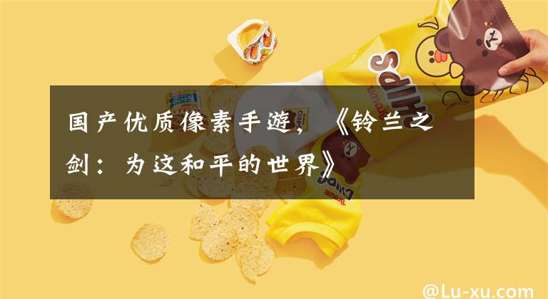 国产优质像素手游,《铃兰之剑:为这和平的世界》