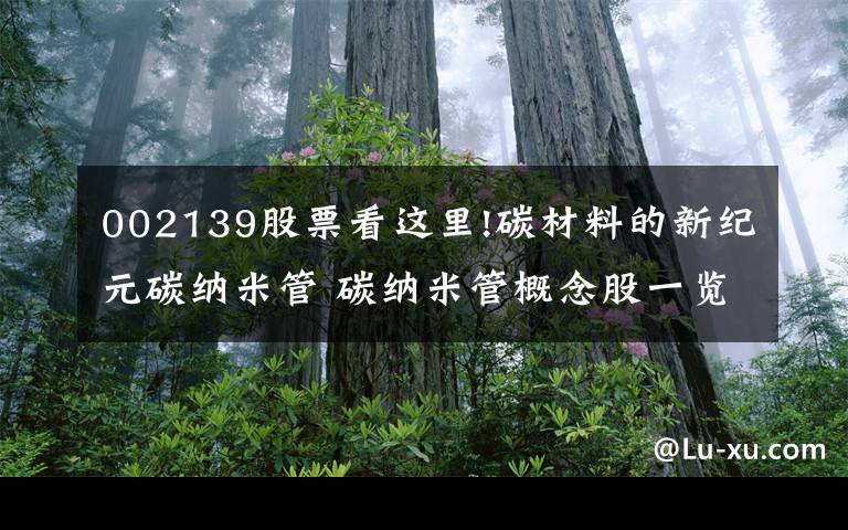 002139股票看这里!碳材料的新纪元碳纳米管 碳纳米管概念股一览表