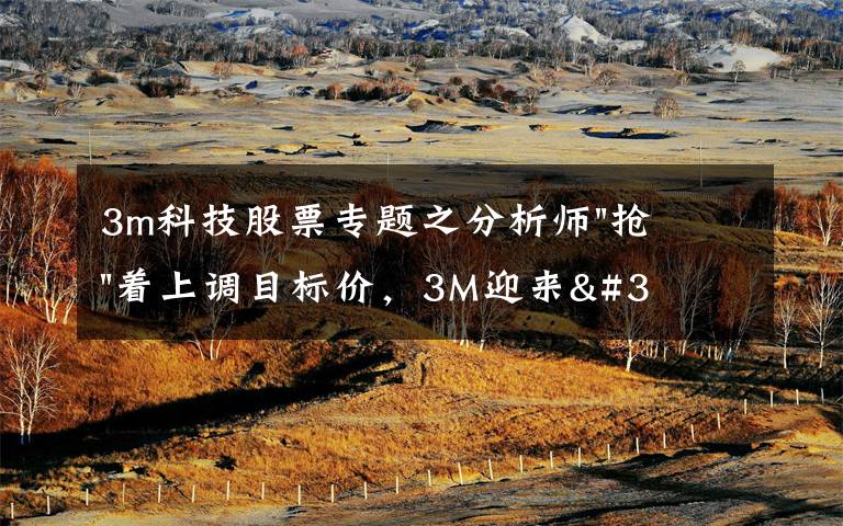 3m科技股票专题之分析师"抢"着上调目标价,3M迎来"高光时刻"?