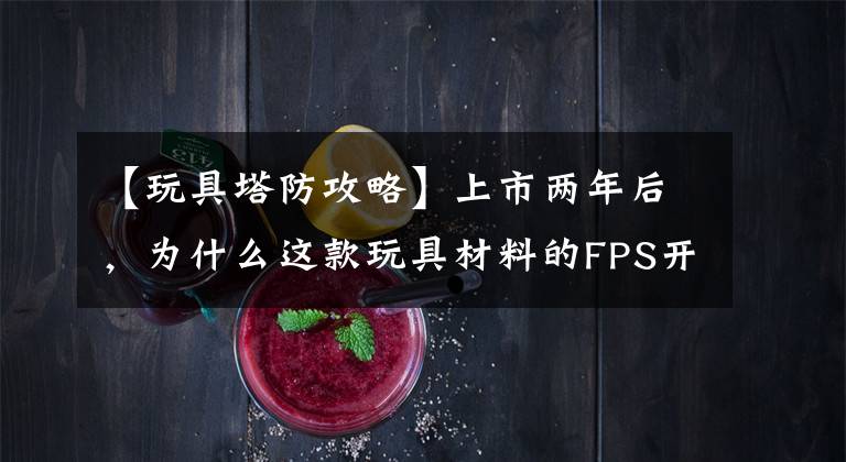 【玩具塔防攻略】上市两年后,为什么这款玩具材料的FPS开始在海外崭露头角?