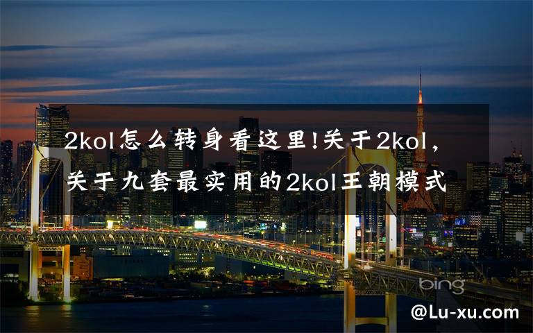 2kol怎么转身看这里!关于2kol,关于九套最实用的2kol王朝模式Q战术