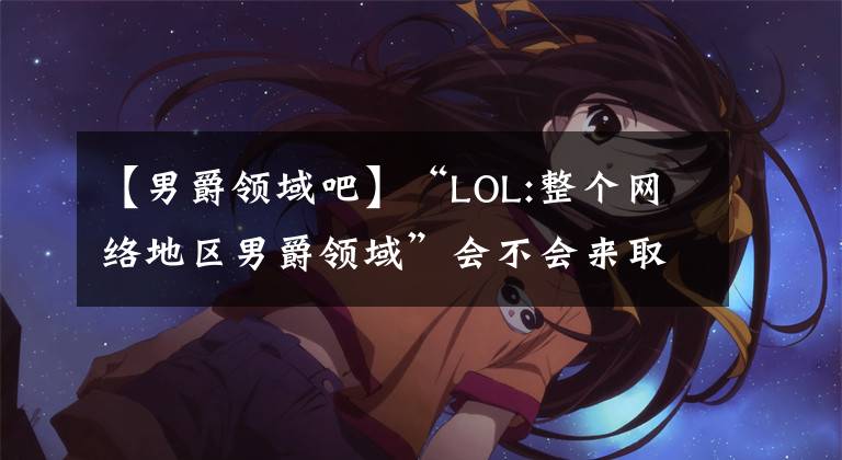 【男爵领域吧】“LOL:整个网络地区男爵领域”会不会来取代电气第一?