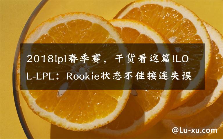 2018lpl春季赛,干货看这篇!LOL-LPL:Rookie状态不佳接连失误,OMG时隔五年2-1战胜iG