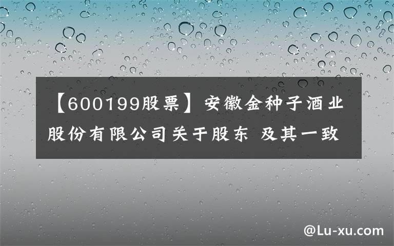 【600199股票】安徽金种子酒业股份有限公司关于股东 及其一致行动人合计持股由5%以上减持至5%以下权益变动的提示性公告