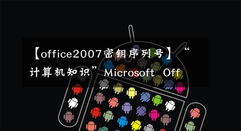 【office2007密钥序列号】“计算机知识”Microsoft  Office  2013/10/07/03 4对1精简VL许可证版本