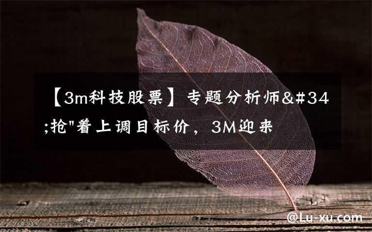 【3m科技股票】专题分析师"抢"着上调目标价,3M迎来"高光时刻"?