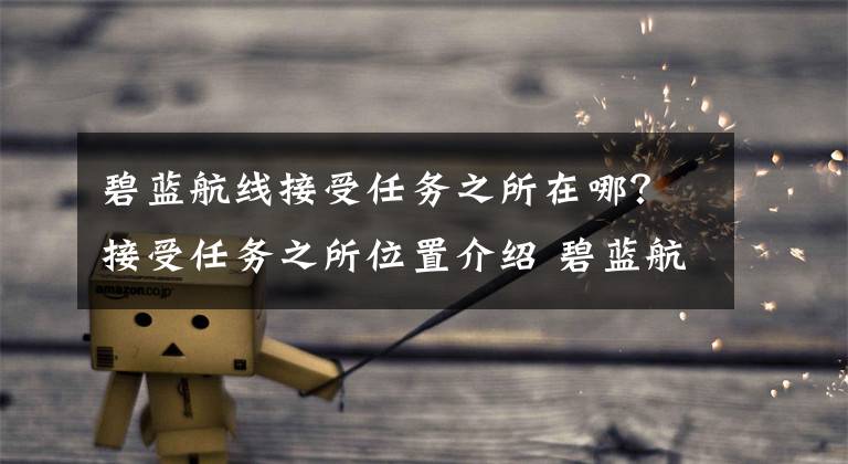 碧蓝航线接受任务之所在哪?接受任务之所位置介绍 碧蓝航线下一章怎么进