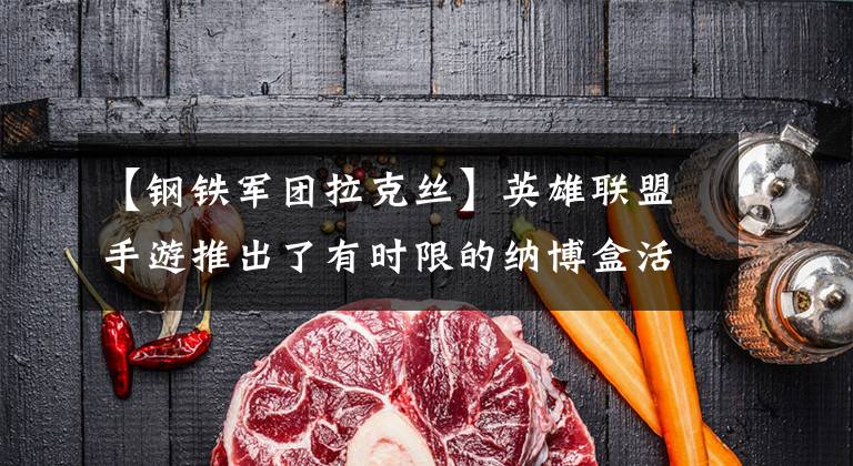 【钢铁军团拉克丝】英雄联盟手游推出了有时限的纳博盒活动,神龙尊者让盛夏凉爽