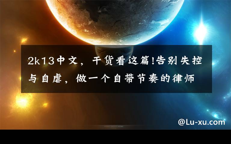 2k13中文,干货看这篇!告别失控与自虐,做一个自带节奏的律师