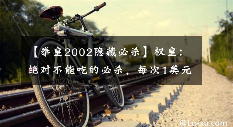 【拳皇2002隐藏必杀】权皇：绝对不能吃的必杀，每次1美元，夏尔米比岩浆拳头还狠。