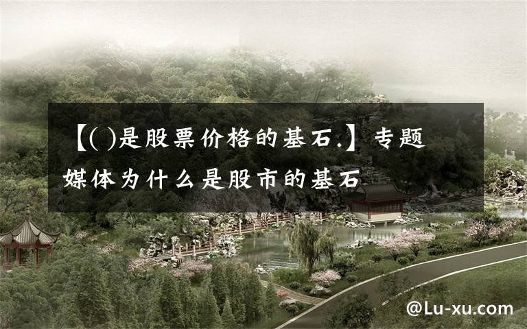【( )是股票价格的基石.】专题媒体为什么是股市的基石