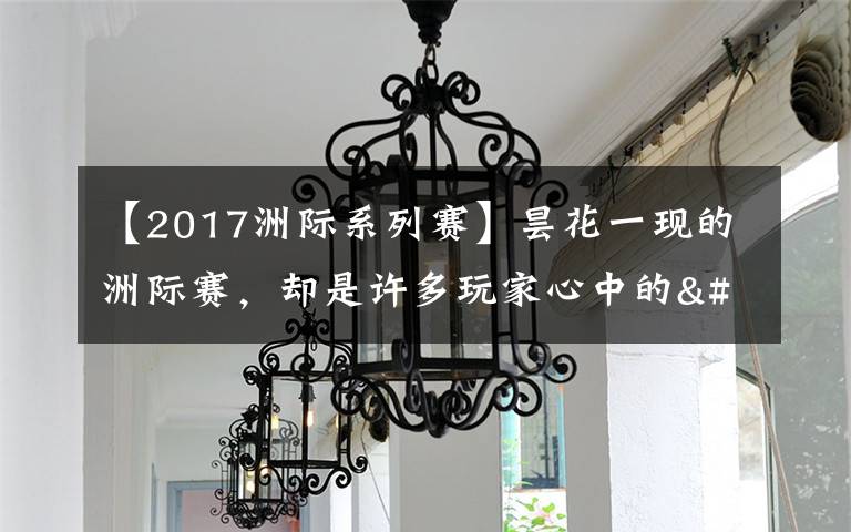 【2017洲际系列赛】昙花一现的洲际赛,却是许多玩家心中的"白月光"