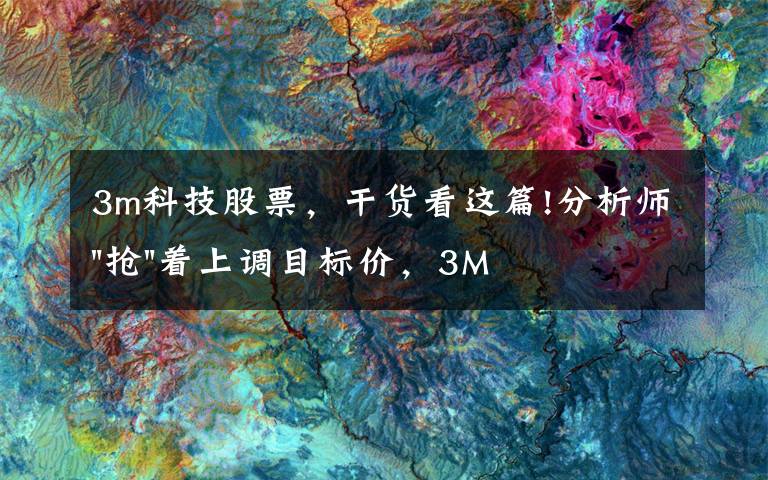 3m科技股票，干货看这篇!分析师"抢"着上调目标价，3M迎来"高光时刻"？