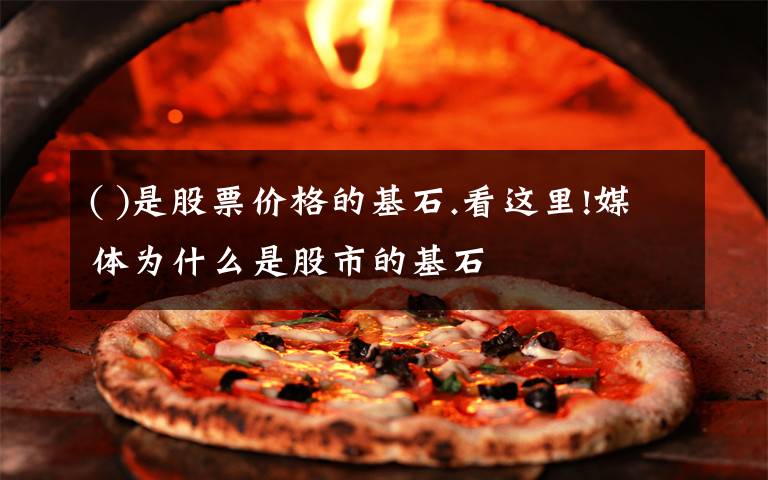 ( )是股票价格的基石.看这里!媒体为什么是股市的基石