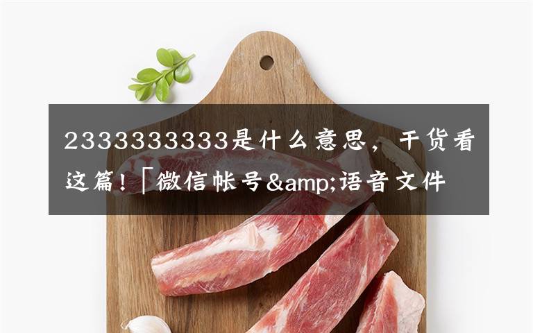 2333333333是什么意思,干货看这篇!「微信帐号&语音文件」结构分析