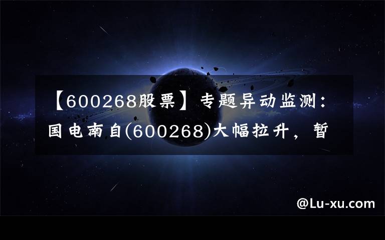 【600268股票】专题异动监测:国电南自(600268)大幅拉升,暂报8.11元
