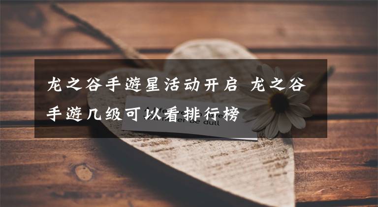 龙之谷手游星活动开启 龙之谷手游几级可以看排行榜