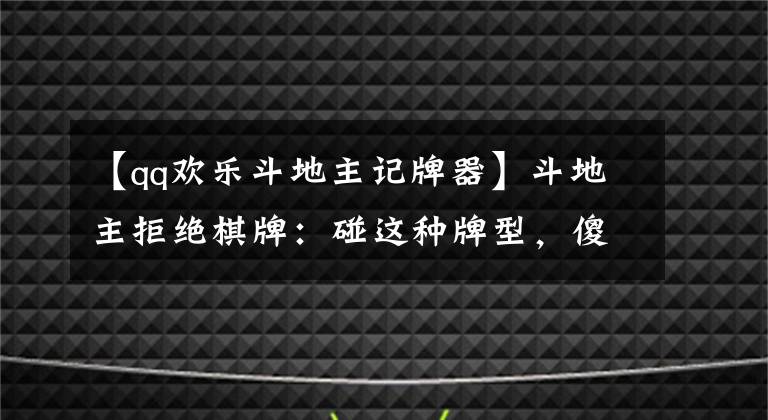 【qq欢乐斗地主记牌器】斗地主拒绝棋牌：碰这种牌型，傻子都会打，不赢就不讲道理！