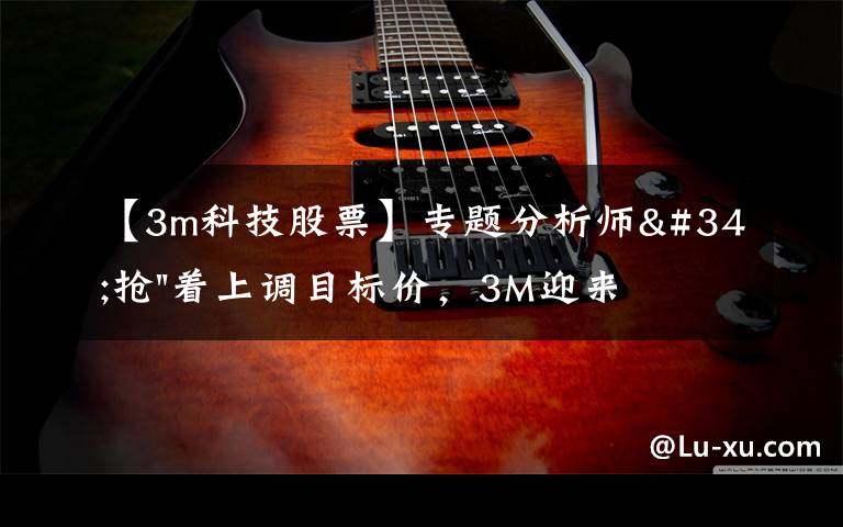 【3m科技股票】专题分析师"抢"着上调目标价,3M迎来"高光时刻"?