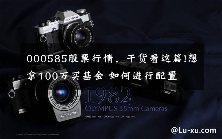 000585股票行情，干货看这篇!想拿100万买基金 如何进行配置