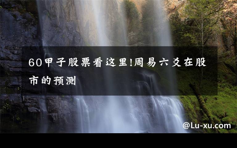 60甲子股票看这里!周易六爻在股市的预测