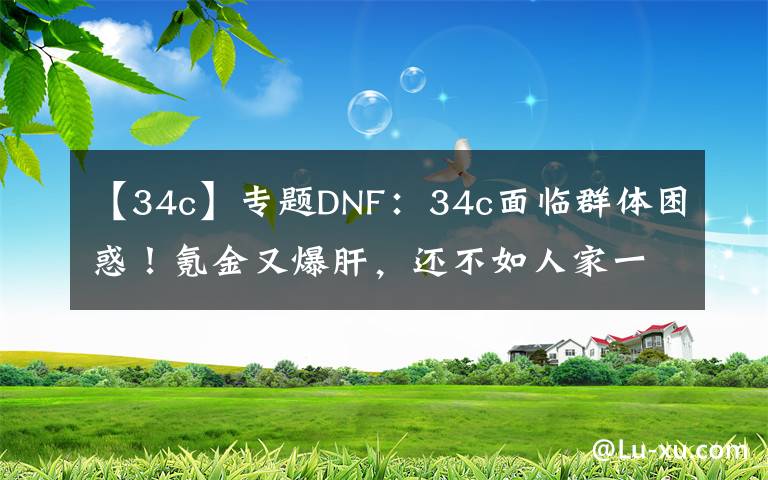 【34c】专题DNF:34c面临群体困惑!氪金又爆肝,还不如人家一周的成果