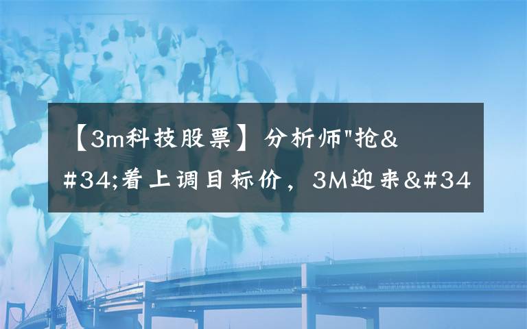 【3m科技股票】分析师"抢"着上调目标价,3M迎来"高光时刻"?