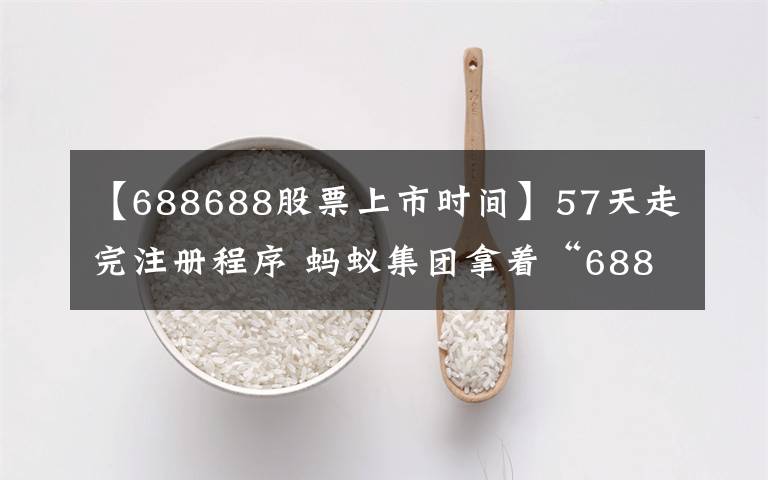 【688688股票上市时间】57天走完注册程序 蚂蚁集团拿着“688688”代码来了