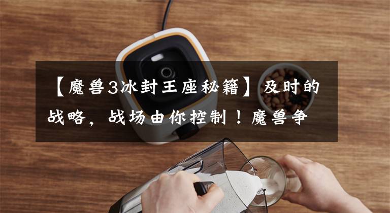 【魔兽3冰封王座秘籍】及时的战略，战场由你控制！魔兽争霸3:冰封王座。在这个世界上称霸