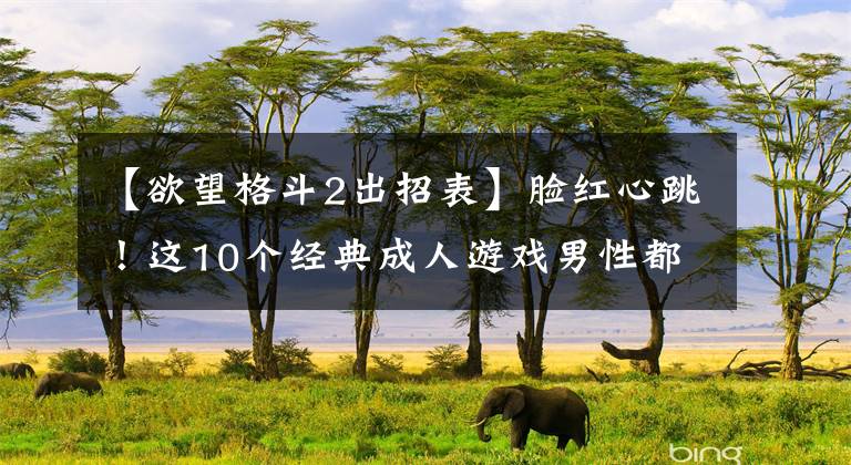 【欲望格斗2出招表】脸红心跳!这10个经典成人游戏男性都知道吗?