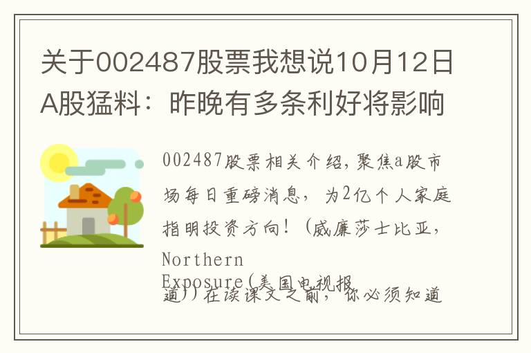 关于002487股票我想说10月12日A股猛料:昨晚有多条利好将影响今天盘面!5板块受益匪浅