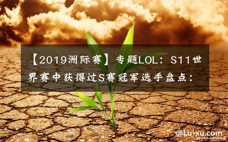 【2019洲际赛】专题LOL：S11世界赛中获得过S赛冠军选手盘点：三冠王Faker一骑绝尘