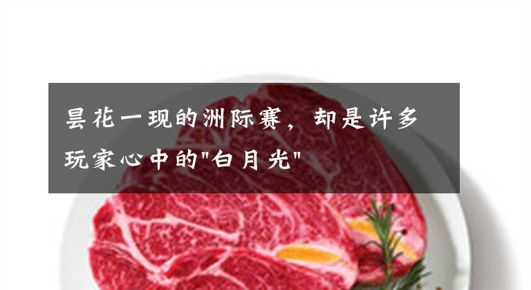 昙花一现的洲际赛,却是许多玩家心中的"白月光"