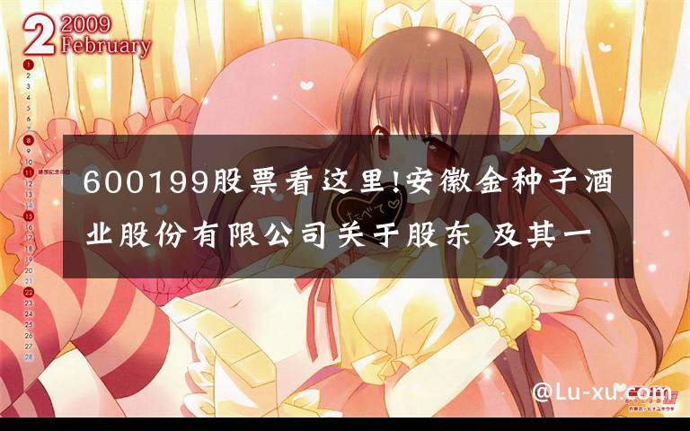 600199股票看这里!安徽金种子酒业股份有限公司关于股东 及其一致行动人合计持股由5%以上减持至5%以下权益变动的提示性公告