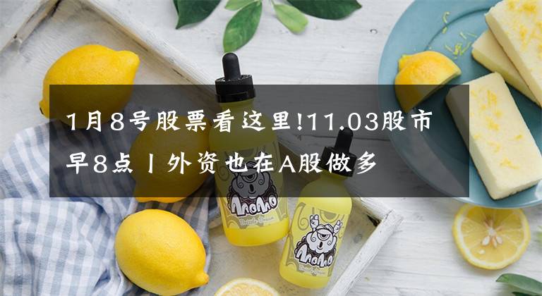 1月8号股票看这里!11.03股市早8点丨外资也在A股做多