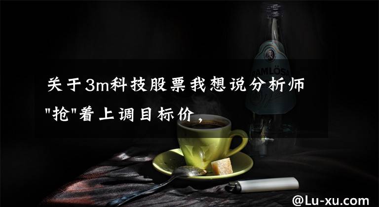 关于3m科技股票我想说分析师"抢"着上调目标价,3M迎来"高光时刻"?